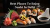 Top-11-Restaurants-In-Delhi-Serving-Authentic-Sushi-You-ll-Love